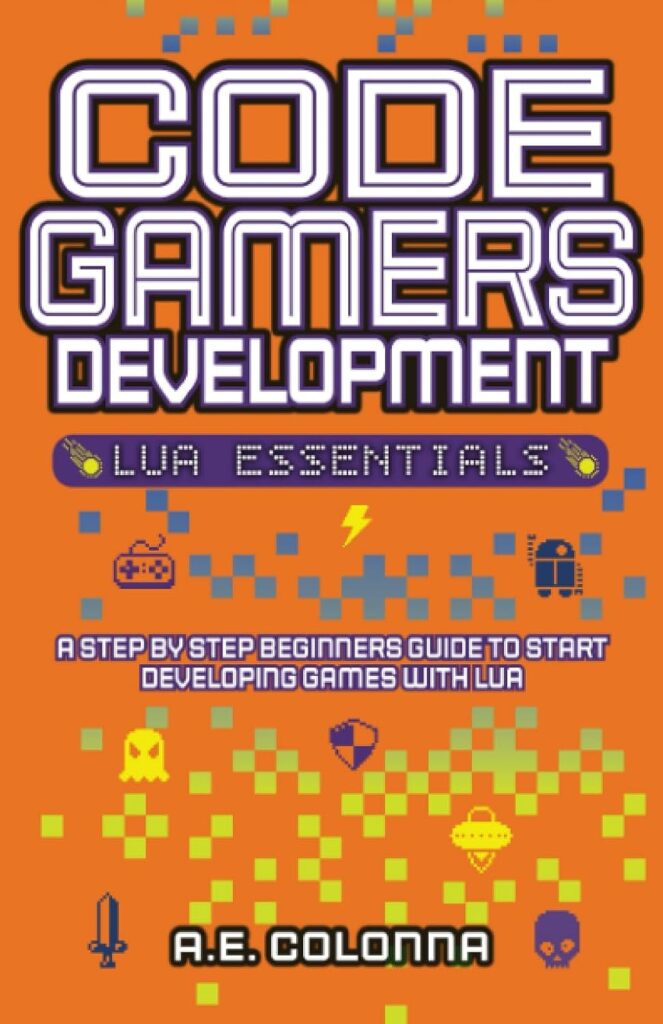 Code Gamers Development: Lua Essentials: A step-by-step beginners guide to start developing games with Lua